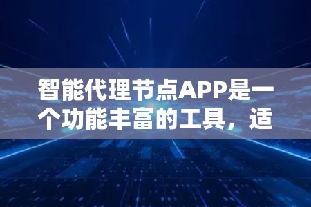 智能代理节点APP是一个功能丰富的工具，适合多种场景使用。以下是一步步的使用指南