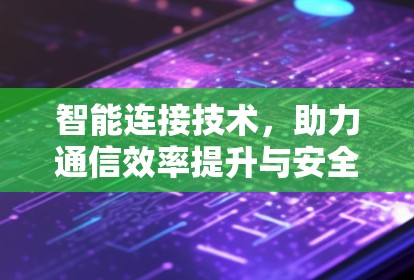 智能连接技术，助力通信效率提升与安全性保障