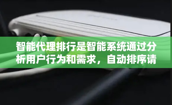 智能代理排行是智能系统通过分析用户行为和需求，自动排序请求以提高处理效率和用户体验的过程。以下是关于智能代理排行的详细解释