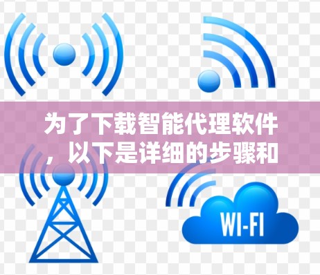为了下载智能代理软件，以下是详细的步骤和建议