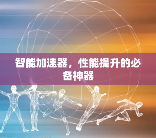 智能加速器，性能提升的必备神器