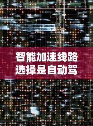 智能加速线路选择是自动驾驶技术中一个关键的决策过程，旨在为车辆提供高效、安全的减速或加速功能。以下是从多个维度综合考虑并提供详细的解答
