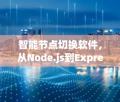 智能节点切换软件，从Node.js到Express的全栈解决方案