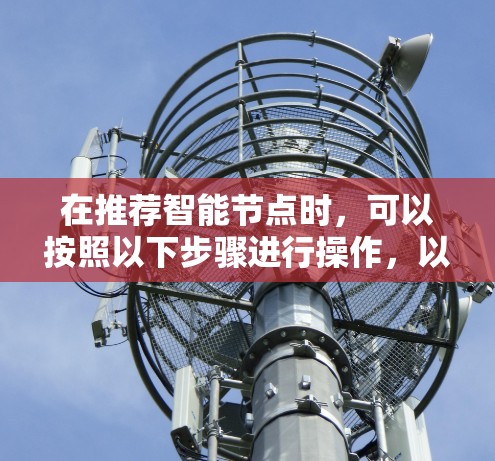 在推荐智能节点时，可以按照以下步骤进行操作，以确保推荐效果最大化