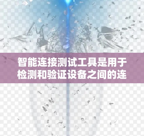 智能连接测试工具是用于检测和验证设备之间的连接情况的工具，广泛应用于网络和硬件连接测试领域。以下是对这些工具的详细介绍