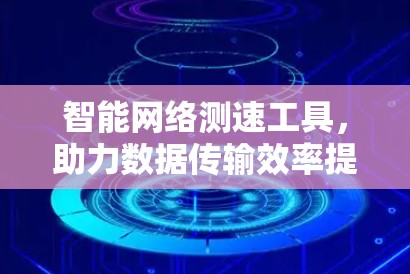 智能网络测速工具，助力数据传输效率提升