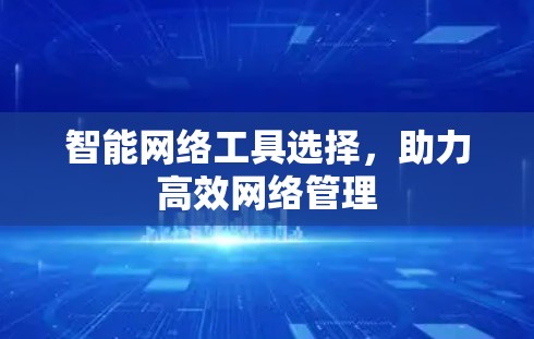智能网络工具选择，助力高效网络管理