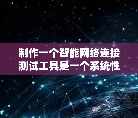 制作一个智能网络连接测试工具是一个系统性的工程，需要综合考虑多个因素。以下是一个详细且结构化的指南，帮助您构建一个高效的测试工具