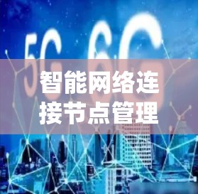 智能网络连接节点管理是智能网关在智能网络系统中的核心功能。以下是对智能网关和节点的详细分析