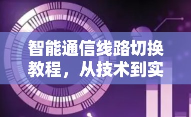 智能通信线路切换教程，从技术到实践