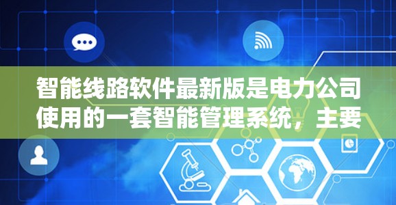 智能线路软件最新版是电力公司使用的一套智能管理系统，主要用于管理、监控和维护电力线路。以下是关于该软件的详细分析