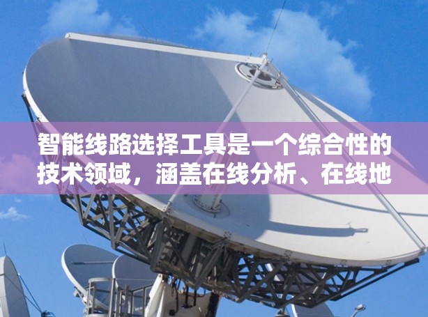 智能线路选择工具是一个综合性的技术领域，涵盖在线分析、在线地图和智能推荐等多种功能。以下是根据不同的需求推荐的工具