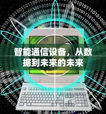 智能通信设备,从数据到未来的未来 智能通信设备,从数据到未来的未来