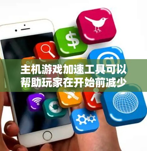 主机游戏加速工具可以帮助玩家在开始前减少资源消耗，提升游戏性能。以下是几种常见的加速工具及其功能