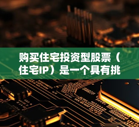 购买住宅投资型股票（住宅IP）是一个具有挑战性的投资选择，需要谨慎评估和规划。以下是一个结构化的投资建议，帮助您更好地做出决策