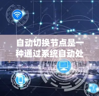 自动切换节点是一种通过系统自动处理节点之间的切换功能，通常应用于分布式系统中。以下是对自动切换节点的详细分析