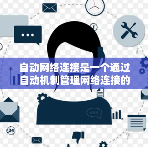 自动网络连接是一个通过自动机制管理网络连接的工具，可以在网络不稳定时自动切换到更好的连接方式，从而减少人为故障和维护工作。以下是一个系统化的指南，帮助您学习如何配置自动网络连接