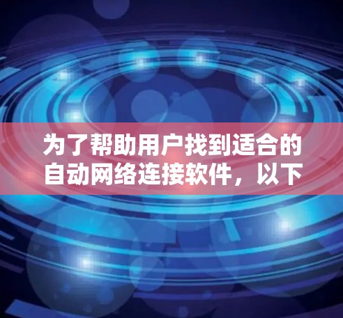 为了帮助用户找到适合的自动网络连接软件，以下是一些推荐，涵盖多种使用场景