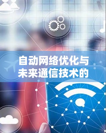 自动网络优化与未来通信技术的深度融合