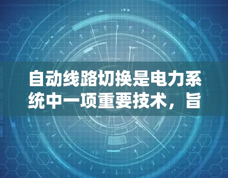 自动线路切换是电力系统中一项重要技术，旨在确保在不同负荷下电力系统的稳定运行。以下是对自动线路切换的详细总结