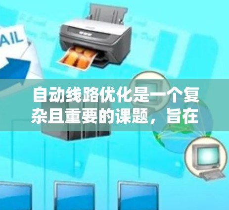 自动线路优化是一个复杂且重要的课题，旨在提高网络的可靠性、性能和灵活性。以下是对自动线路优化的系统性总结