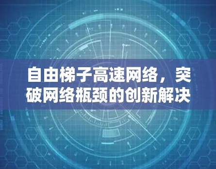自由<strong>梯子</strong>高速网络，突破网络瓶颈的创新解决方案