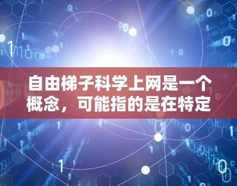 自由<strong>梯子</strong>科学上网是一个概念,可能指的是在特定领域或环境中能够无限访问、使用或连接多个资源或设备的技术或方法。以下是对该概念的详细解释