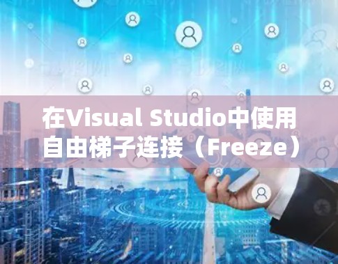 在Visual Studio中使用自由<strong>梯子</strong>连接（Freeze）连接不同语言的代码片段，可以有效地提高代码质量并简化编译流程。以下是详细的步骤指南