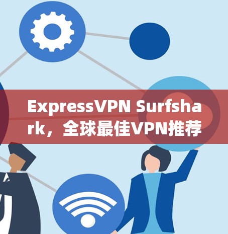 ExpressVPN Surfshark，全球最佳VPN推荐