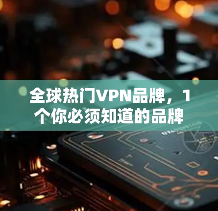 全球热门VPN品牌，1个你必须知道的品牌