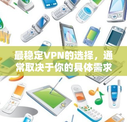 最稳定VPN的选择,通常取决于你的具体需求和使用场景。以下是一些推荐的VPN服务,它们通常以其稳定性和安全性著称 最稳定VPN的选择,通常取决于你的具体需求和使用场景。以下是一些推荐的VPN服务,它们通常以其稳定性和安全性著称