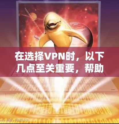 在选择VPN时，以下几点至关重要，帮助你做出明智的决定