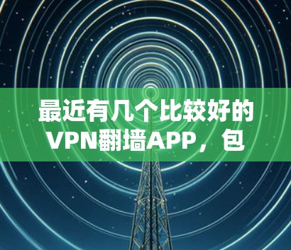 最近有几个比较好的VPN翻墙APP,包括 最近有几个比较好的VPN翻墙APP,包括
