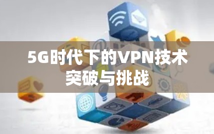 5G时代下的VPN技术突破与挑战