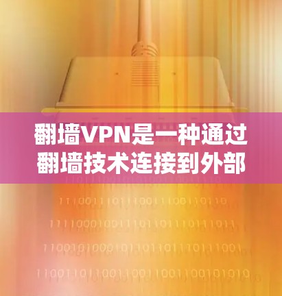 翻墙VPN是一种通过翻墙技术连接到外部服务器的方法，允许访问国际VPN服务。以下是关于翻墙VPN的详细介绍