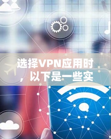 选择VPN应用时,以下是一些实用的建议和步骤,帮助您找到最适合的解决方案 选择VPN应用时,以下是一些实用的建议和步骤,帮助您找到最适合的解决方案