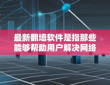 最新<strong>翻墙软件</strong>是指那些能够帮助用户解决网络问题、自动翻墙、过滤无用网站的软件。以下是几种常见的<strong>翻墙软件</strong>类型及其特点
