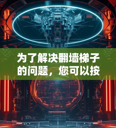 为了解决翻墙<strong>梯子</strong>的问题,您可以按照以下步骤操作