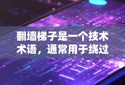翻墙<strong>梯子</strong>是一个技术术语，通常用于绕过互联网防火墙或访问特定网站。排行则是指根据某种规则对翻墙<strong>梯子</strong>进行排序或排名。以下是一些可能与翻墙<strong>梯子</strong>排行相关的内容和解释