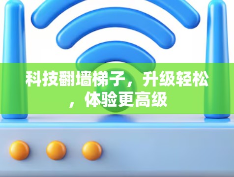 科技翻墙<strong>梯子</strong>，升级轻松，体验更高级