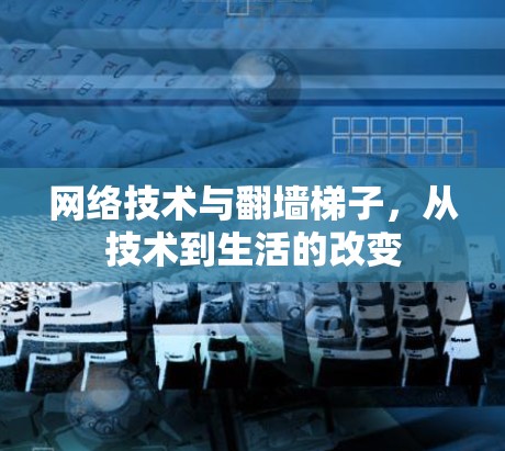 网络技术与翻墙<strong>梯子</strong>,从技术到生活的改变