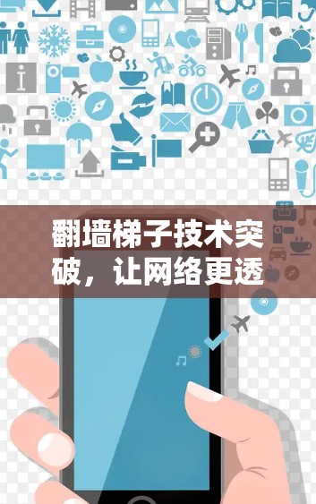 翻墙<strong>梯子</strong>技术突破，让网络更透明，更安全，更高效