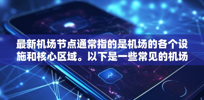 最新机场节点通常指的是机场的各个设施和核心区域。以下是一些常见的机场节点,供参考 最新机场节点通常指的是机场的各个设施和核心区域。以下是一些常见的机场节点,供参考