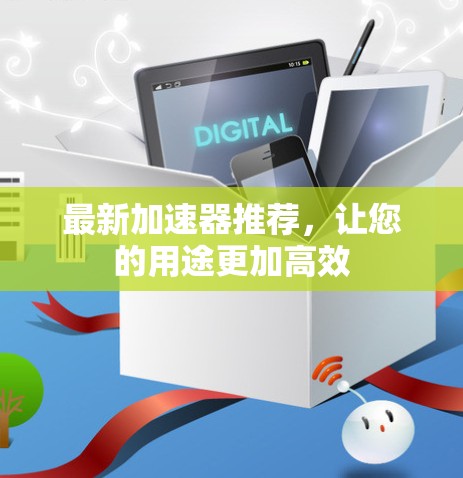 最新加速器推荐，让您的用途更加高效