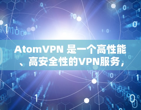 AtomVPN 是一个高性能、高安全性的VPN服务，专为加密通信和移动数据传输设计。如果你正在寻找一个在速度和安全性之间取得平衡的VPN解决方案，那么 AtomVPN 可能是一个理想的选择