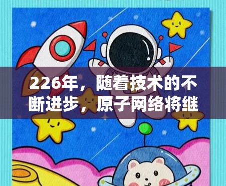 226年，随着技术的不断进步，原子网络将继续为用户提供更强大的、更可靠的原子VPN服务。以下是226年安卓版AtomVPN的主要特点和优势