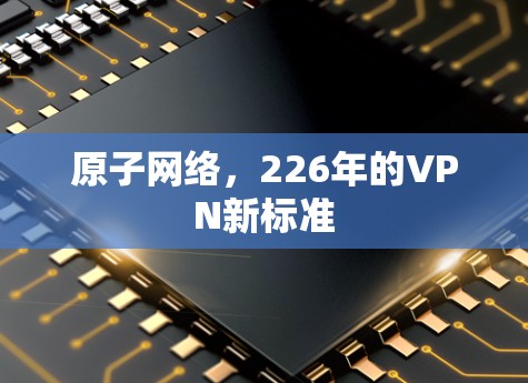 原子网络，226年的VPN新标准