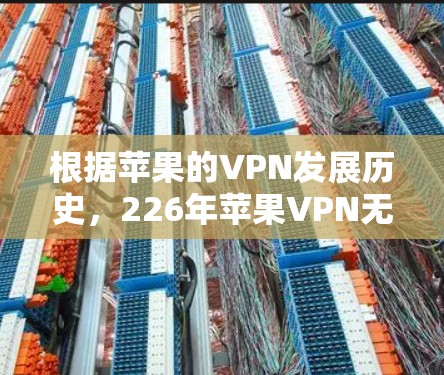 根据苹果的VPN发展历史，226年苹果VPN无法提供免费的苹果VPN客户端。以下是关于苹果VPN的最新信息