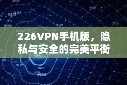 226VPN手机版，隐私与安全的完美平衡