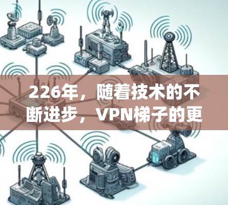 226年，随着技术的不断进步，VPN<strong>梯子</strong>的更新迭代也在不断加快。以下是几个 popular 的 VPN <strong>梯子</strong> 和国外软件评估，供您参考